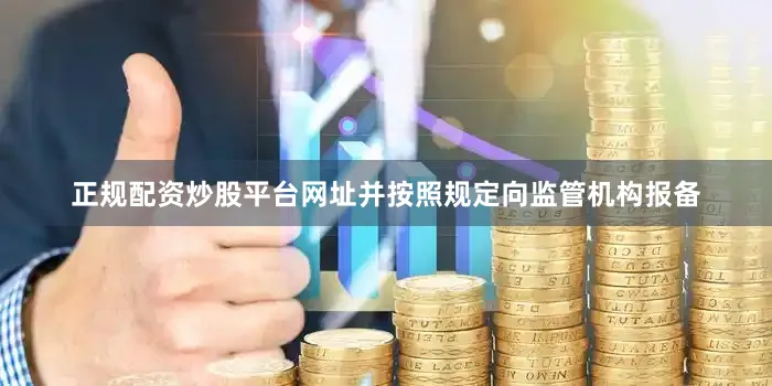 正规配资炒股平台网址并按照规定向监管机构报备