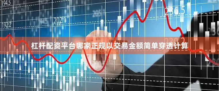 杠杆配资平台哪家正规以交易金额简单穿透计算