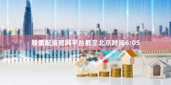 股票配资官网平台截至北京时间6:05