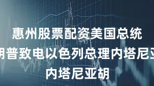 惠州股票配资美国总统特朗普致电以色列总理内塔尼亚胡
