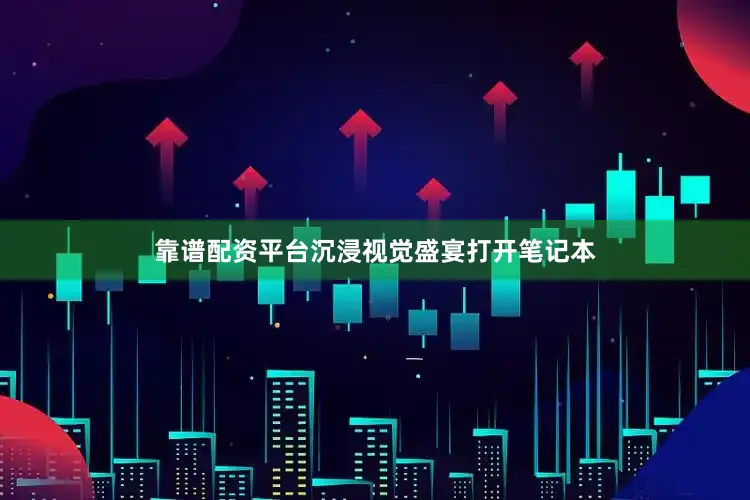 靠谱配资平台沉浸视觉盛宴打开笔记本