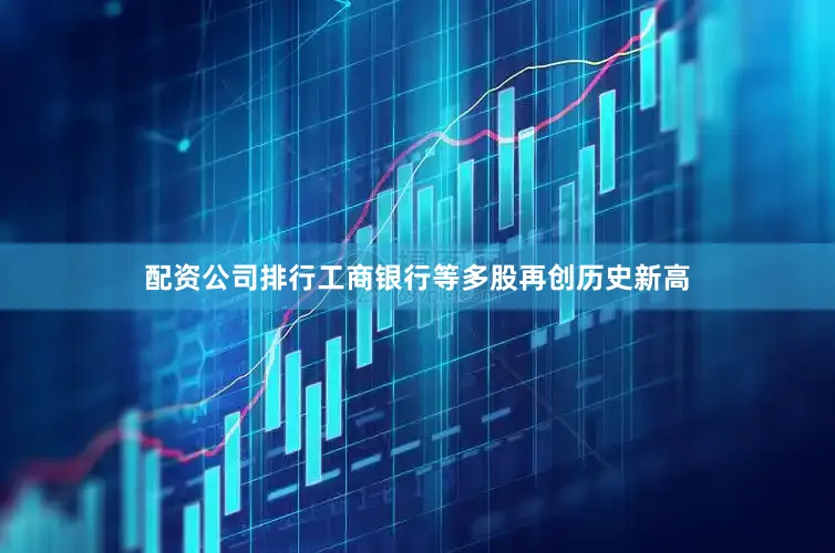 配资公司排行工商银行等多股再创历史新高