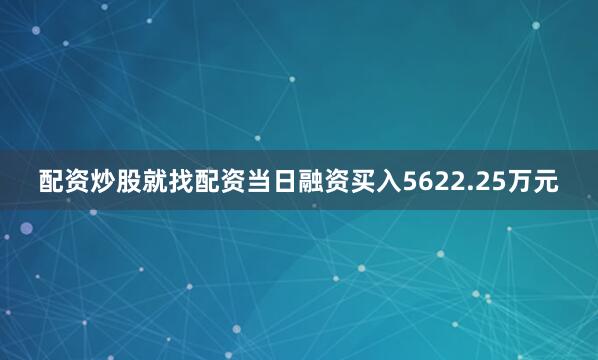 配资炒股就找配资当日融资买入5622.25万元