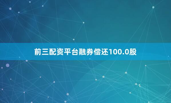 前三配资平台融券偿还100.0股