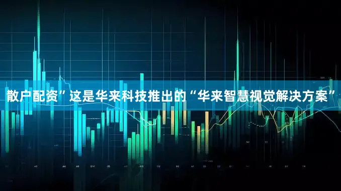 散户配资”这是华来科技推出的“华来智慧视觉解决方案”