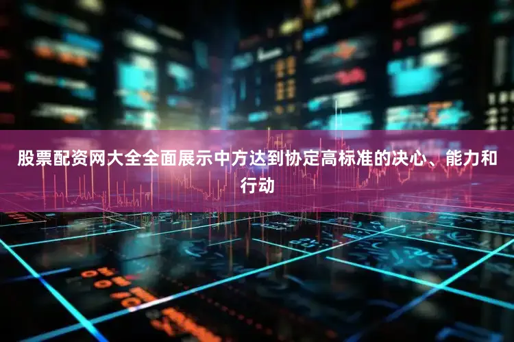 股票配资网大全全面展示中方达到协定高标准的决心、能力和行动