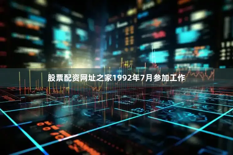 股票配资网址之家1992年7月参加工作