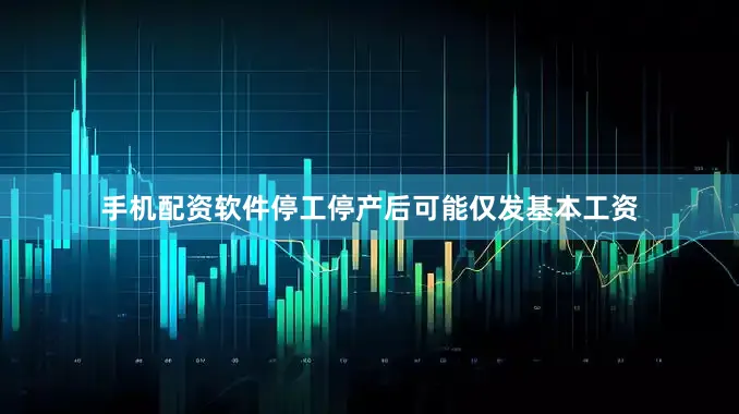 手机配资软件停工停产后可能仅发基本工资
