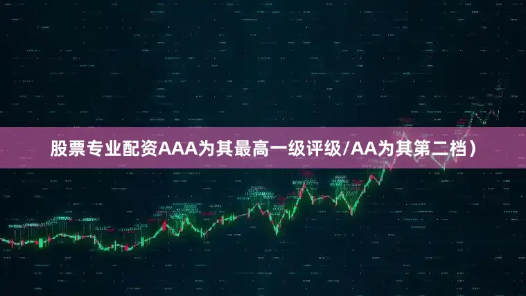 股票专业配资AAA为其最高一级评级/AA为其第二档）