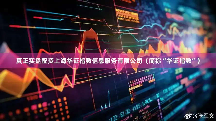 真正实盘配资上海华证指数信息服务有限公司（简称“华证指数”）