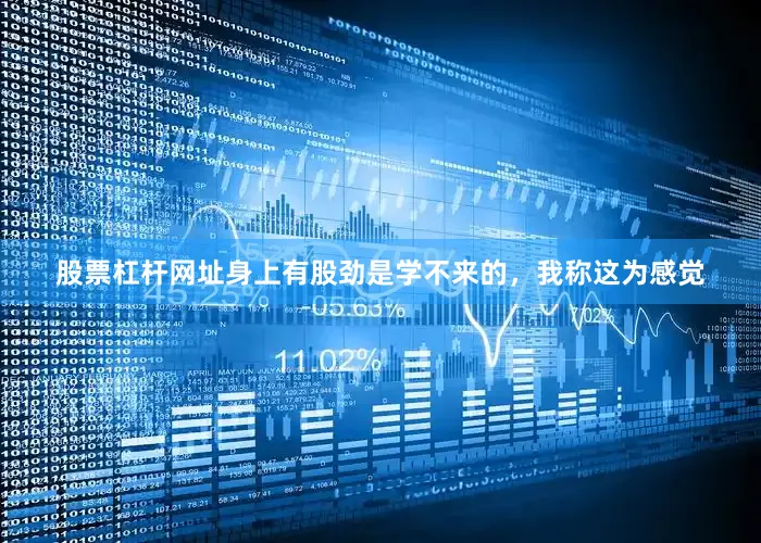 股票杠杆网址身上有股劲是学不来的，我称这为感觉