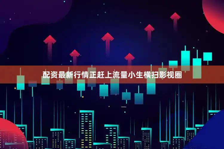 配资最新行情正赶上流量小生横扫影视圈