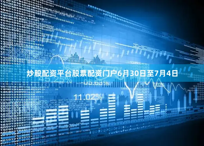 炒股配资平台股票配资门户6月30日至7月4日