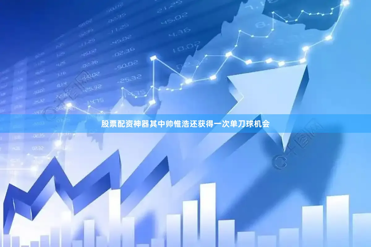 股票配资神器其中帅惟浩还获得一次单刀球机会