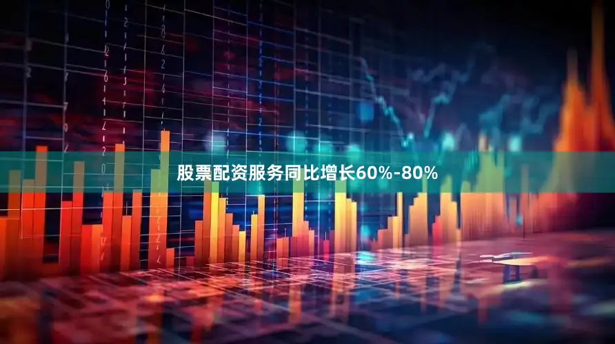 股票配资服务同比增长60%-80%