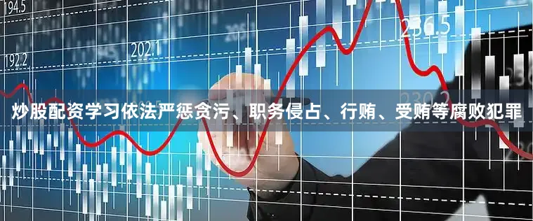 炒股配资学习依法严惩贪污、职务侵占、行贿、受贿等腐败犯罪