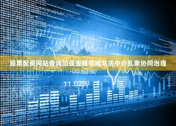 股票配资网站查询加强金融领域非法中介乱象协同治理