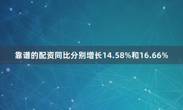 靠谱的配资同比分别增长14.58%和16.66%