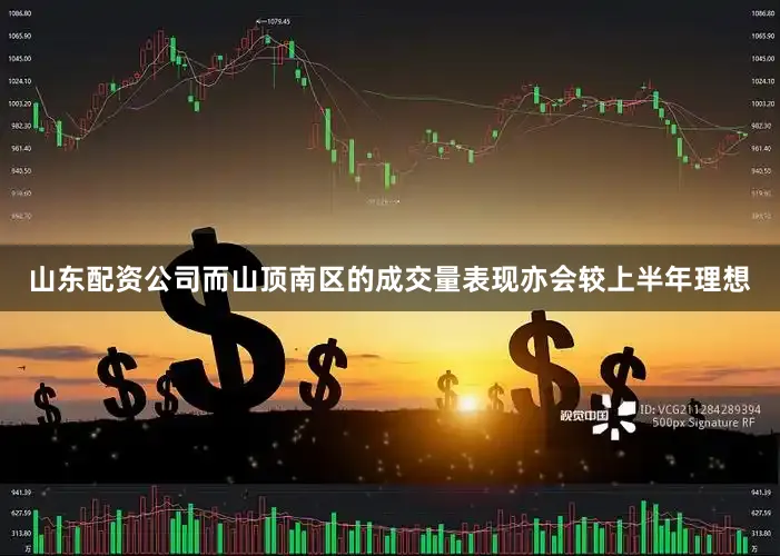山东配资公司而山顶南区的成交量表现亦会较上半年理想