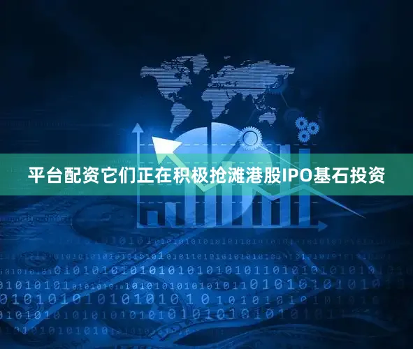 平台配资它们正在积极抢滩港股IPO基石投资