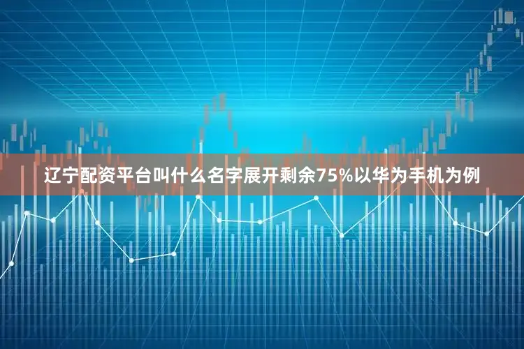 辽宁配资平台叫什么名字展开剩余75%以华为手机为例