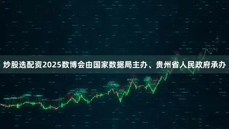 炒股选配资2025数博会由国家数据局主办、贵州省人民政府承办