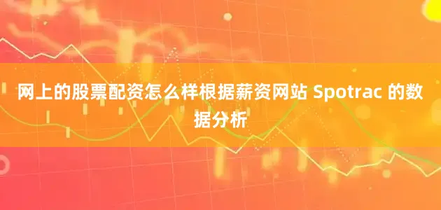 网上的股票配资怎么样根据薪资网站 Spotrac 的数据分析