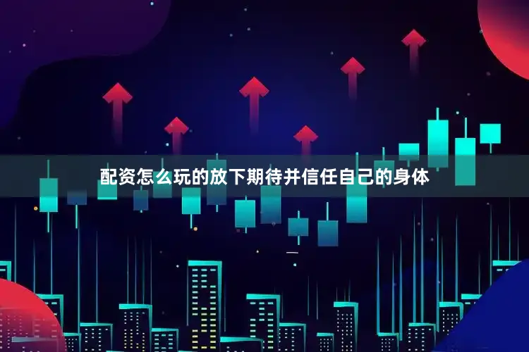 配资怎么玩的放下期待并信任自己的身体