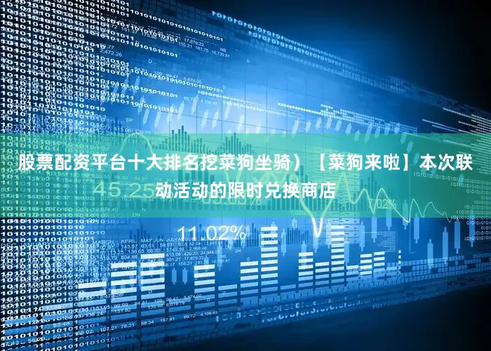 股票配资平台十大排名挖菜狗坐骑）【菜狗来啦】本次联动活动的限时兑换商店