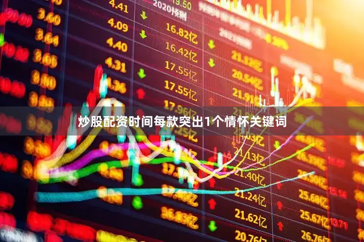 炒股配资时间每款突出1个情怀关键词