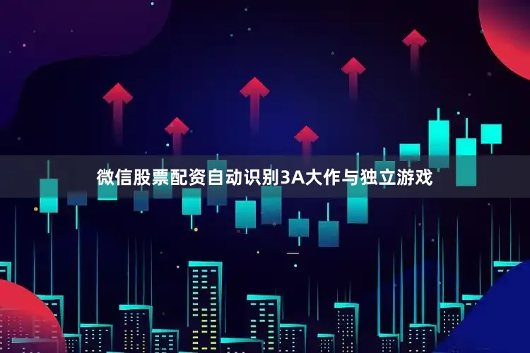 微信股票配资自动识别3A大作与独立游戏