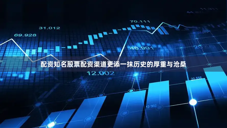 配资知名股票配资渠道更添一抹历史的厚重与沧桑