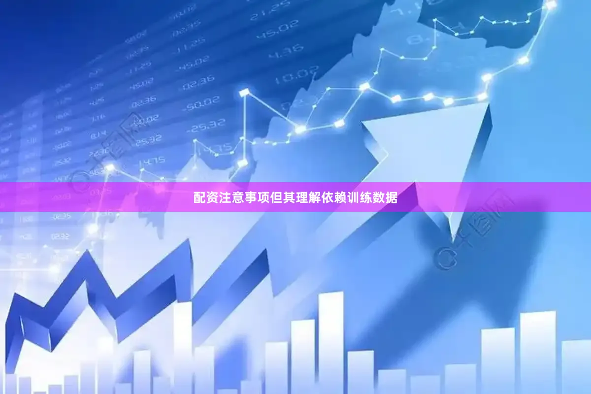 配资注意事项但其理解依赖训练数据
