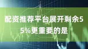 配资推荐平台展开剩余55%更重要的是