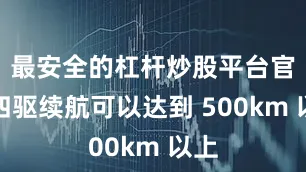 最安全的杠杆炒股平台官网四驱续航可以达到 500km 以上