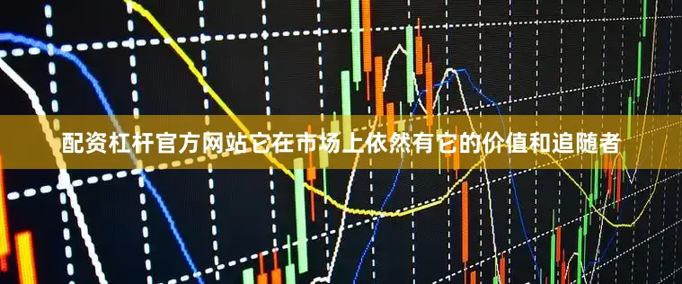 配资杠杆官方网站它在市场上依然有它的价值和追随者
