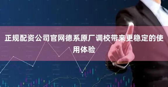 正规配资公司官网德系原厂调校带来更稳定的使用体验