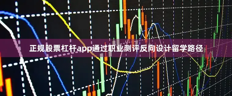 正规股票杠杆app通过职业测评反向设计留学路径
