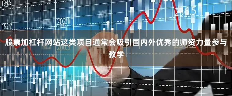 股票加杠杆网站这类项目通常会吸引国内外优秀的师资力量参与教学