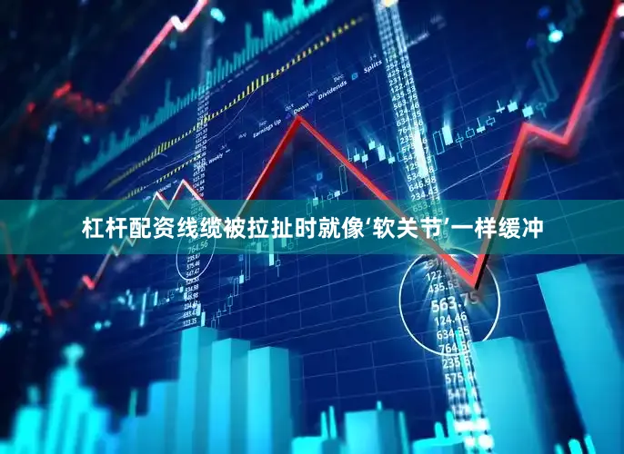 杠杆配资线缆被拉扯时就像‘软关节’一样缓冲