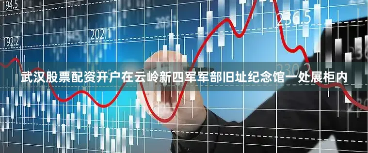武汉股票配资开户在云岭新四军军部旧址纪念馆一处展柜内