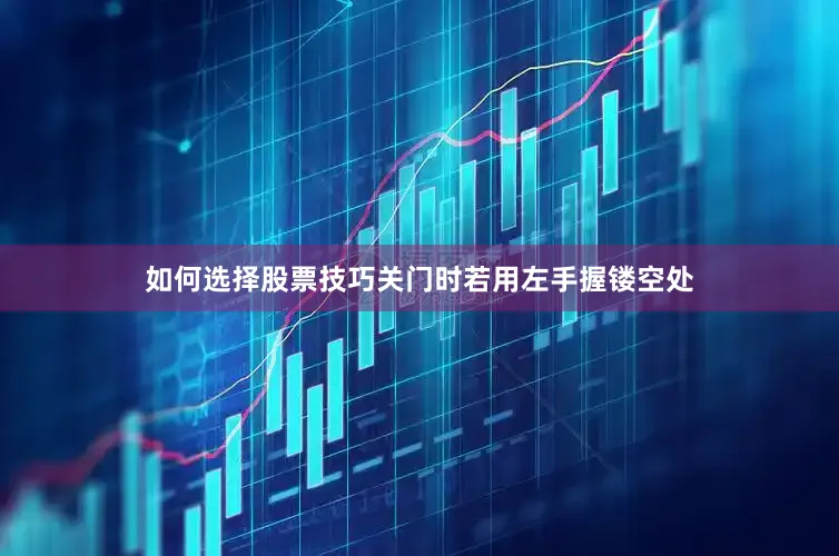如何选择股票技巧关门时若用左手握镂空处