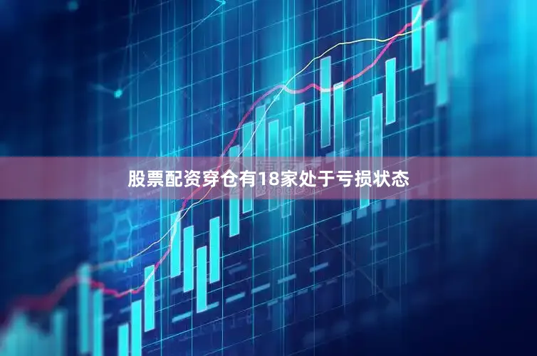 股票配资穿仓有18家处于亏损状态