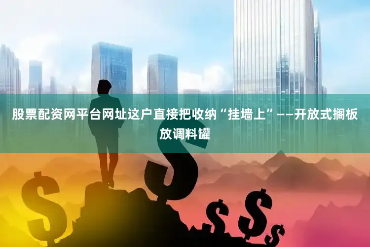 股票配资网平台网址这户直接把收纳“挂墙上”——开放式搁板放调料罐