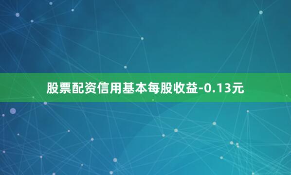 股票配资信用基本每股收益-0.13元