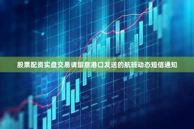 股票配资实盘交易请留意港口发送的航班动态短信通知